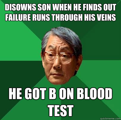 disowns son when he finds out failure runs through his veins he got B on blood test  High Expectations Asian Father