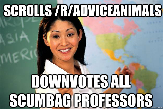 scrolls /r/adviceanimals downvotes all scumbag professors  Unhelpful High School Teacher