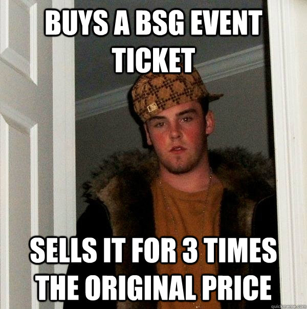 buys a bsg event ticket sells it for 3 times the original price - buys a bsg event ticket sells it for 3 times the original price  Scumbag Steve