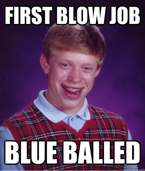 First Blow Job Blue Balled Bad Luck Brian Quickmeme