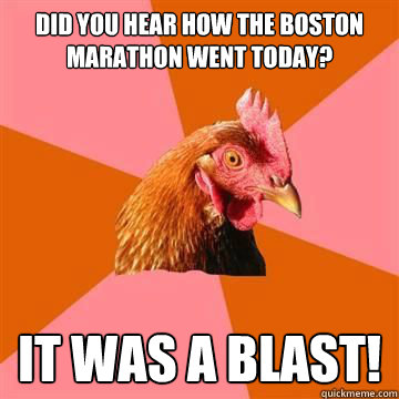 Did you hear how the Boston Marathon went today? It was a blast!  Anti-Joke Chicken