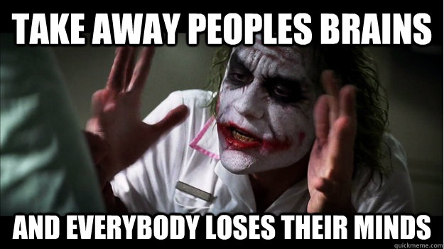 Take away peoples brains and everybody loses their minds  Joker Mind Loss