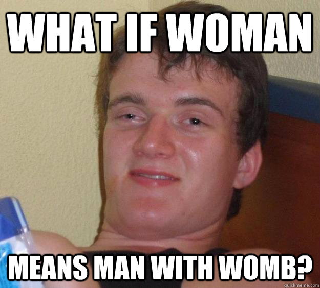 What if woman means man with womb?  10 Guy