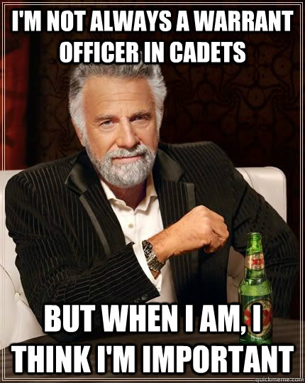 Im Not Always A Warrant Officer In Cadets But When I Am I Think Im Important The Greatest