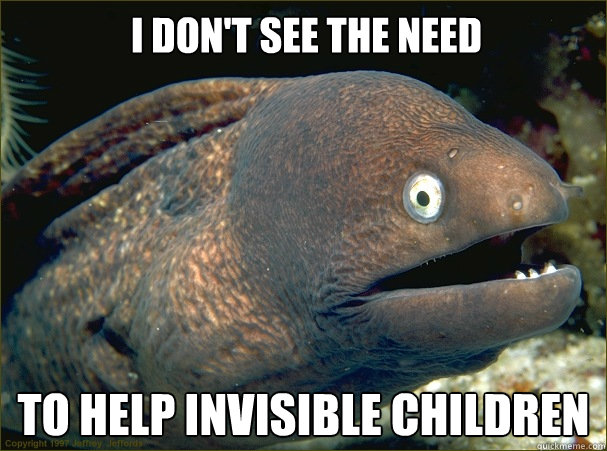 I don't see the need to help invisible children  Bad Joke Eel