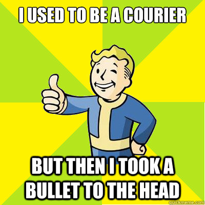 I used to be a courier But then I took a bullet to the head  Fallout new vegas