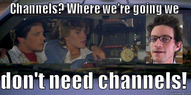 CHANNELS? WHERE WE'RE GOING WE  DON'T NEED CHANNELS! Misc