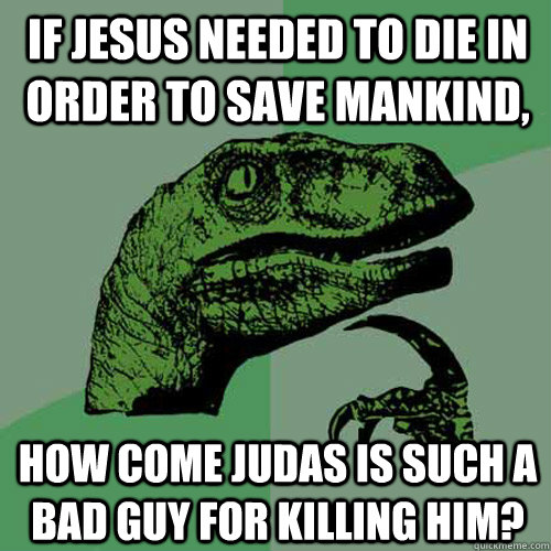 if jesus needed to die in order to save mankind, how come judas is such a bad guy for killing him?  Philosoraptor