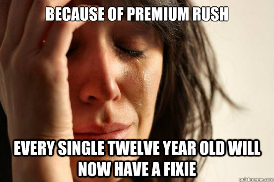 because of premium rush every single twelve year old will now have a fixie - because of premium rush every single twelve year old will now have a fixie  First World Problems