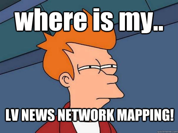 where is my.. LV NEWS NETWORK MAPPING!  Futurama Fry