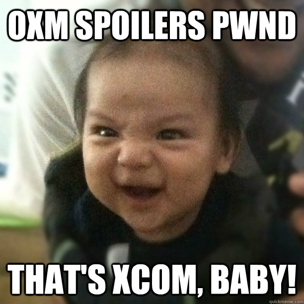 OXM SPOILERS PWND THAT'S XCOM, BABY! - OXM SPOILERS PWND THAT'S XCOM, BABY!  Misc