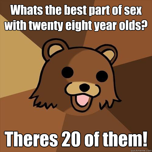 Whats The Best Part Of Sex With Twenty Eight Year Olds Theres 20 Of Them Pedobear Quickmeme 7268