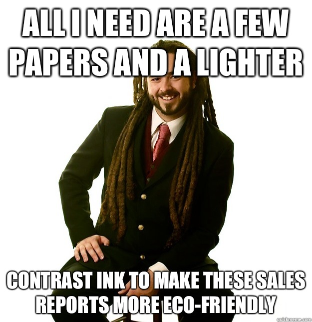 All I need are a few papers and a lighter Contrast ink to make these sales reports more eco-friendly  - All I need are a few papers and a lighter Contrast ink to make these sales reports more eco-friendly   Successful Stoner