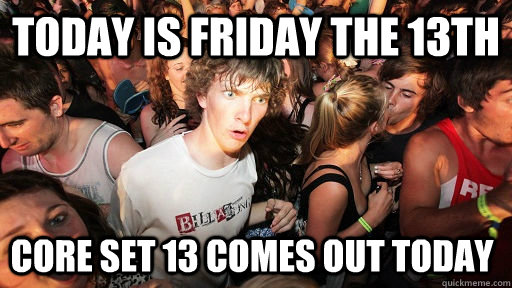 Today is Friday the 13th Core Set 13 comes out today  Sudden Clarity Clarence