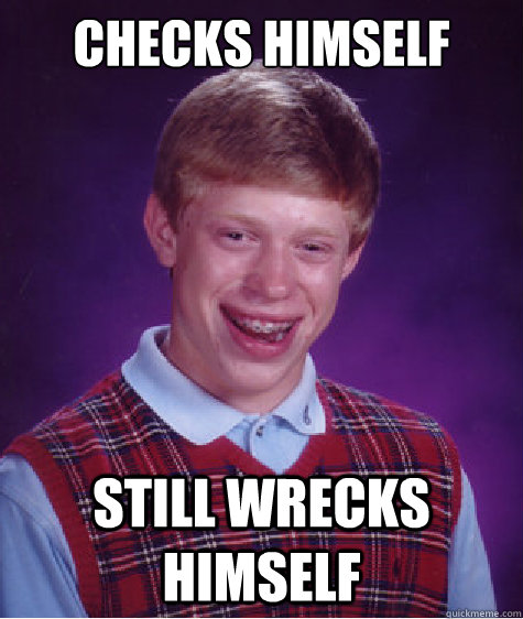 CHECKS HIMSELF STILL WRECKS HIMSELF  Bad Luck Brian