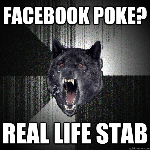 facebook poke? real life stab  Insanity Wolf