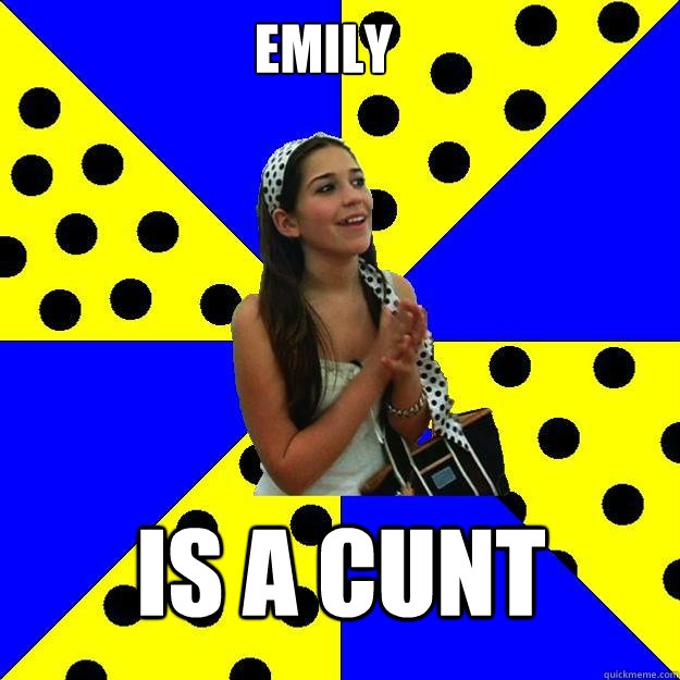 Emily is a cunt - Emily is a cunt  Sheltered Suburban Kid