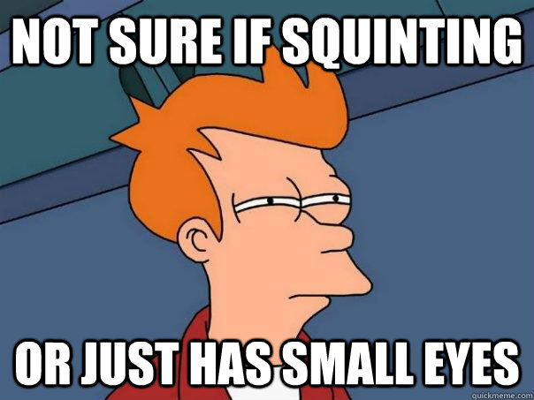 Not sure if squinting Or just has small eyes  Futurama Fry