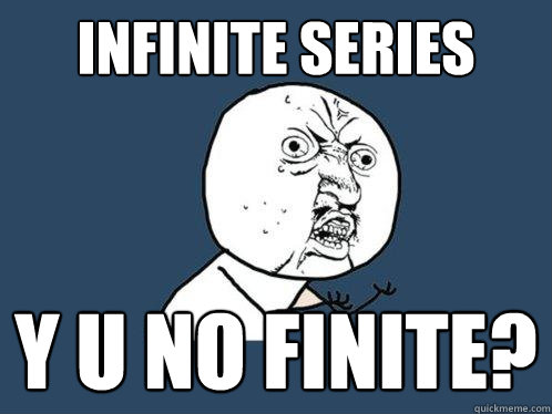 infinite series y u no finite?  Y U No