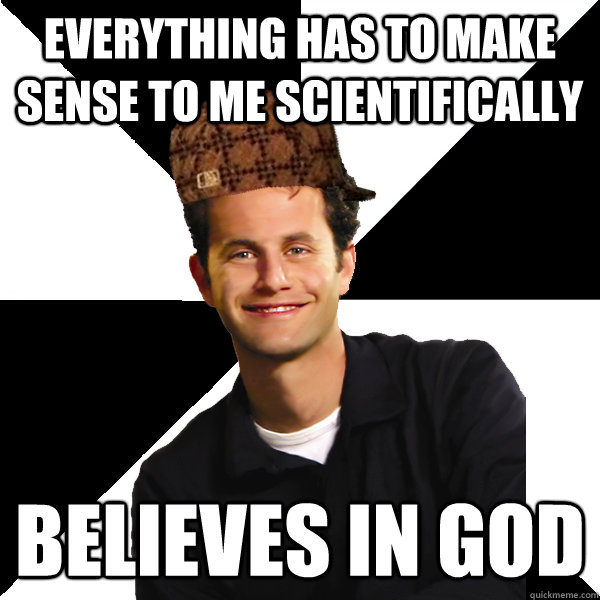 Everything has to make sense to me scientifically believes in god  Scumbag Christian