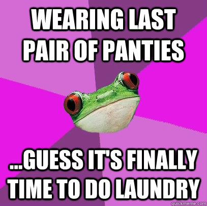 Wearing Last pair of panties ...Guess it's finally time to do laundry  Foul Bachelorette Frog