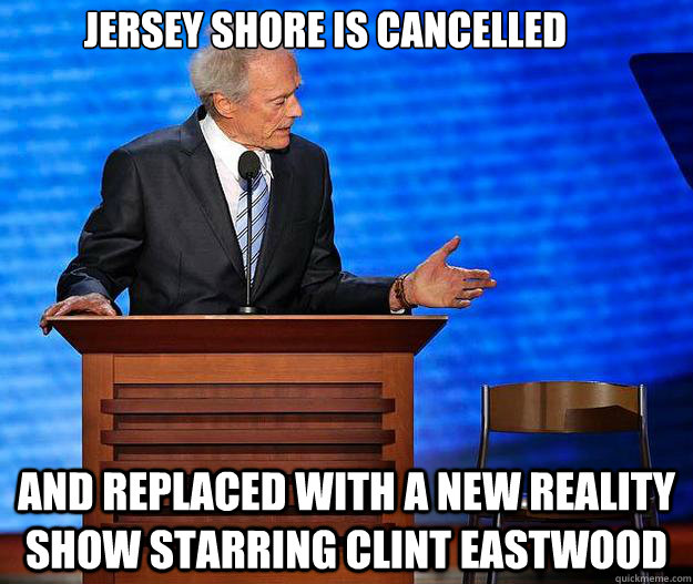 jersey shore is cancelled and replaced with a new reality show starring clint eastwood  Clint Eastwood