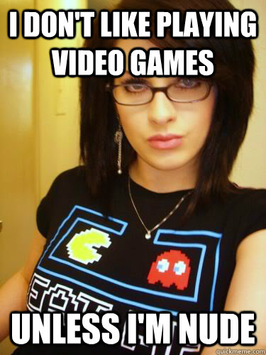 I don't like playing video games unless i'm nude  Cool Chick Carol