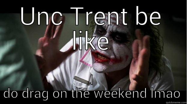 UNC TRENT BE LIKE I DO DRAG ON THE WEEKEND LMAO Joker Mind Loss