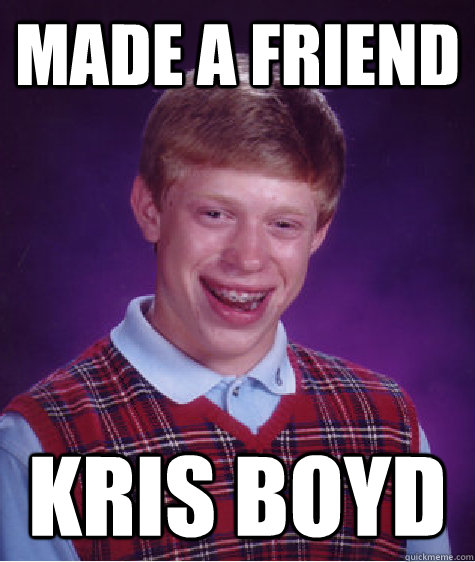 Made A Friend kris boyd - Made A Friend kris boyd  Bad Luck Brian