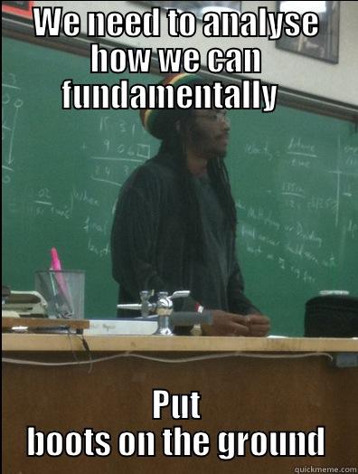 WE NEED TO ANALYSE HOW WE CAN FUNDAMENTALLY   PUT BOOTS ON THE GROUND Rasta Science Teacher