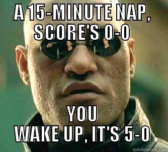 A 15-MINUTE NAP, SCORE'S 0-0 YOU WAKE UP, IT'S 5-0 Matrix Morpheus