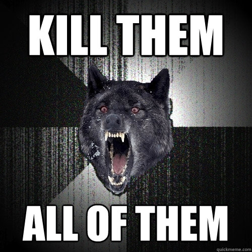 kill them all of them  Insanity Wolf