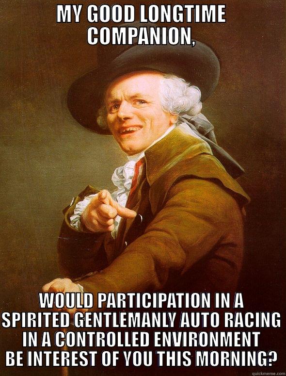 MY GOOD LONGTIME COMPANION, WOULD PARTICIPATION IN A SPIRITED GENTLEMANLY AUTO RACING IN A CONTROLLED ENVIRONMENT BE INTEREST OF YOU THIS MORNING? Joseph Ducreux