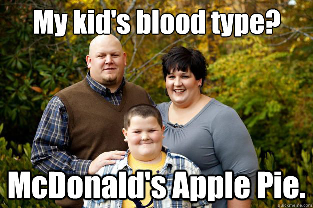 My kid's blood type? McDonald's Apple Pie.  Happy American Family