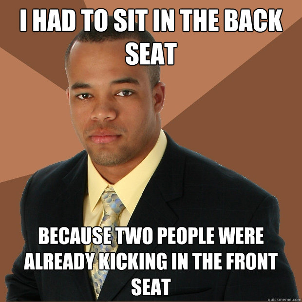 I had to sit in the back seat Because two people were already kicking in the front seat - I had to sit in the back seat Because two people were already kicking in the front seat  Successful Black Man