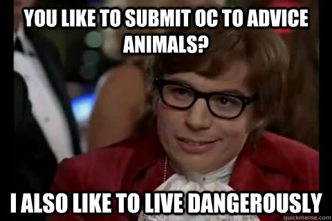 You like to submit OC to Advice Animals? i also like to live dangerously  Dangerously - Austin Powers