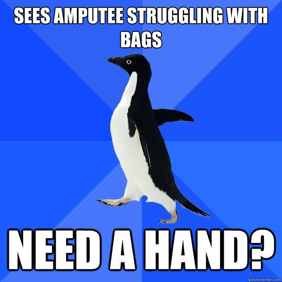 Sees amputee struggling with bags Need a hand? - Sees amputee struggling with bags Need a hand?  Socially Awkward Penguin