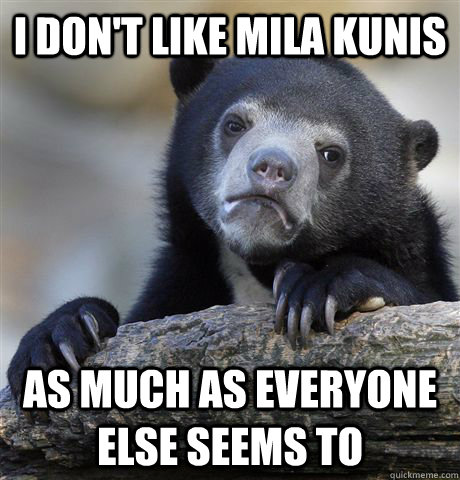 I don't like Mila Kunis as much as everyone else seems to  Confession Bear