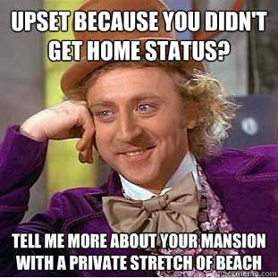 Upset because you didn't get home status? Tell me more about your mansion with a private stretch of beach  Condescending Wonka