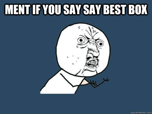 ment if you say say best box   Y U No