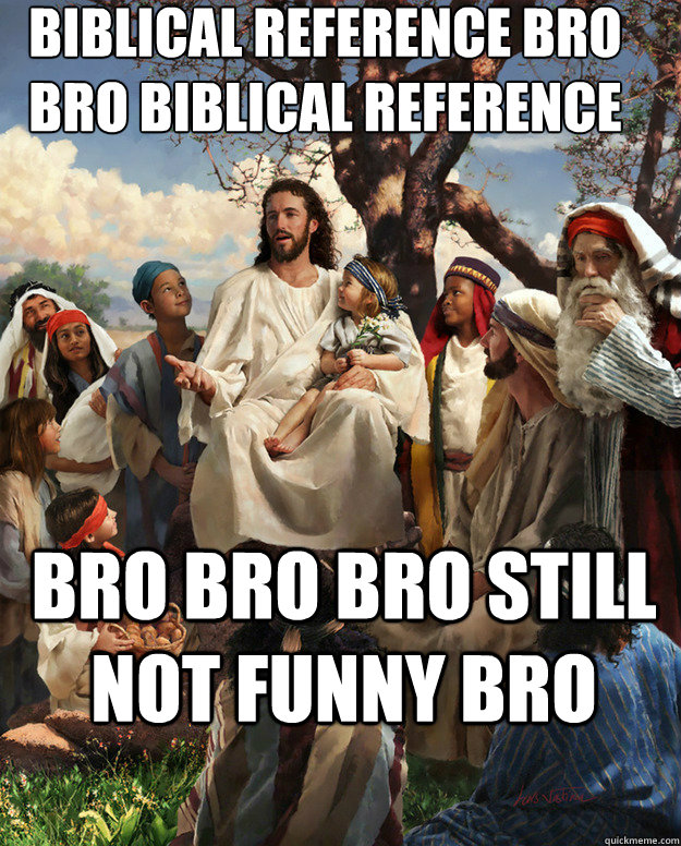 biblical reference bro bro biblical reference bro bro bro still not funny bro   Story Time Jesus