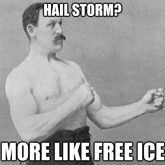 Hail Storm? More like free ICe  overly manly man