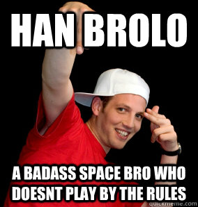 han brolo a badass space bro who doesnt play by the rules  