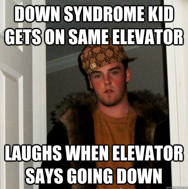 Down Syndrome kid gets on same elevator Laughs when elevator says going down  Scumbag Steve