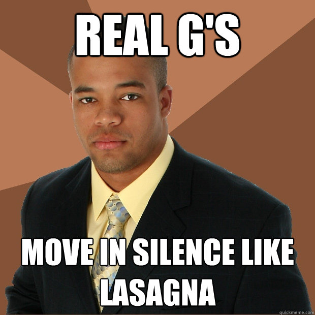 Real G's Move in silence like lasagna  Successful Black Man