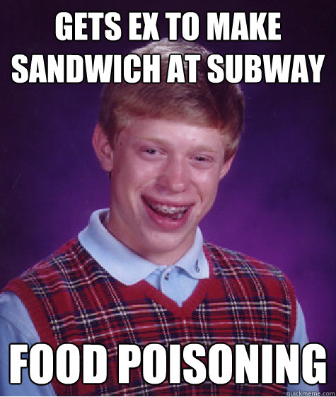 Gets ex to make sandwich at subway food poisoning  Bad Luck Brian