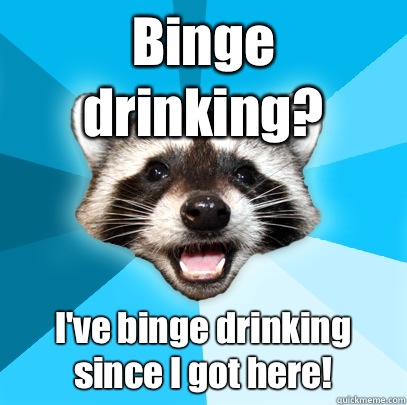 Binge drinking? I've binge drinking since I got here! - Binge drinking? I've binge drinking since I got here!  Lame Pun Coon