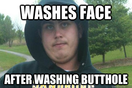 Washes Face After Washing Butthole - Washes Face After Washing Butthole  Mouthbreather Mike