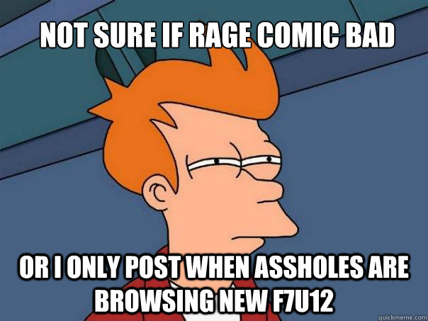 Not sure if rage comic bad Or i only post when assholes are browsing new f7u12  Futurama Fry