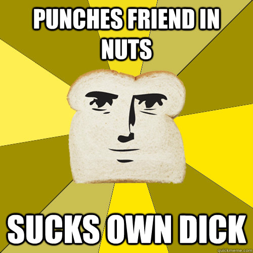 punches friend in nuts sucks own dick  Breadfriend